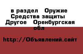  в раздел : Оружие. Средства защиты » Другое . Оренбургская обл.